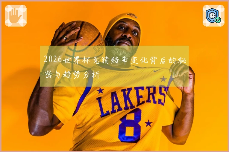 2026世界杯竞猜赔率变化背后的秘密与趋势分析