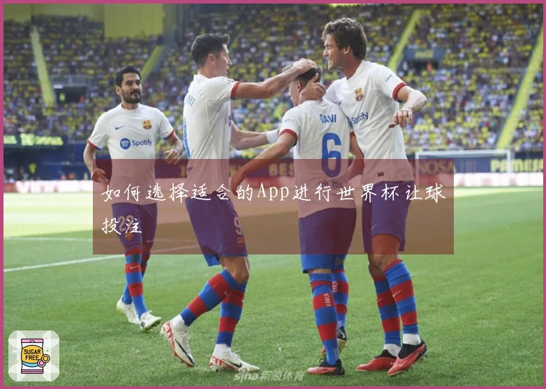 如何选择适合的App进行世界杯让球投注