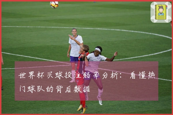 世界杯买球投注赔率分析：看懂热门球队的背后数据