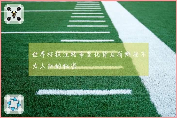 世界杯投注赔率变化背后有哪些不为人知的秘密