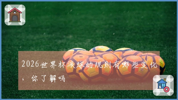 2026世界杯滚球的规则有哪些变化，你了解吗