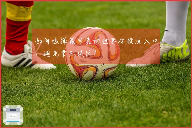 如何选择最可靠的世界杯投注入口，避免常见误区？