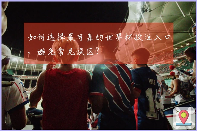 如何选择最可靠的世界杯投注入口，避免常见误区？