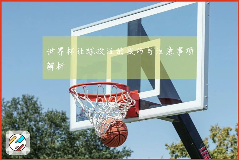 世界杯让球投注的技巧与注意事项解析