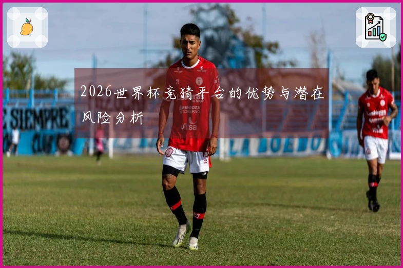 2026世界杯竞猜平台的优势与潜在风险分析