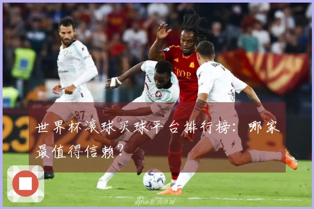 世界杯滚球买球平台排行榜：哪家最值得信赖？