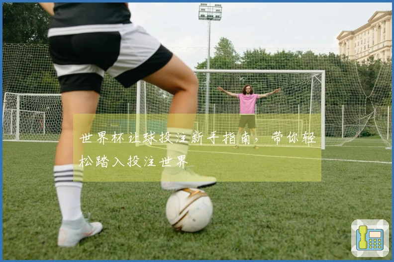 世界杯让球投注新手指南，带你轻松踏入投注世界