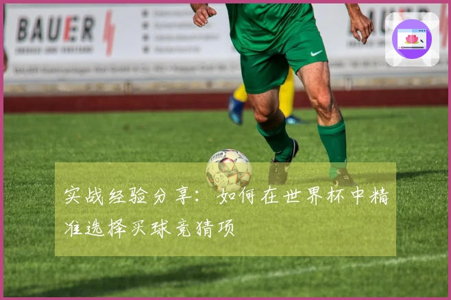 实战经验分享：如何在世界杯中精准选择买球竞猜项