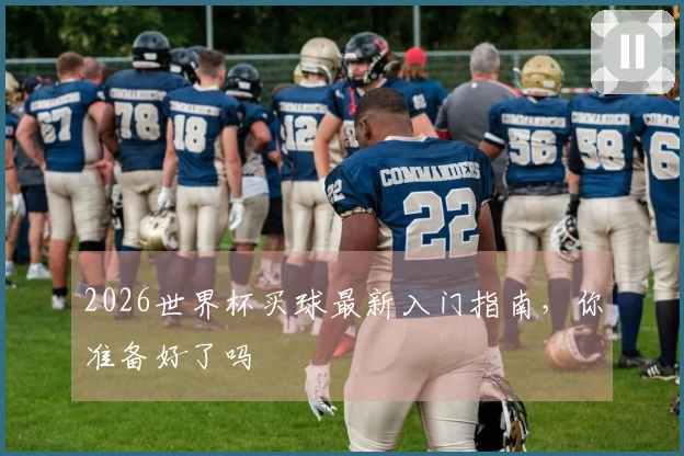 2026世界杯买球最新入门指南，你准备好了吗