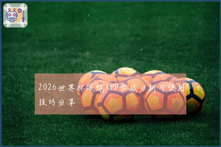 2026世界杯滚球APP实战分析与使用技巧分享