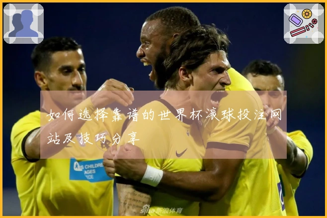 如何选择靠谱的世界杯滚球投注网站及技巧分享