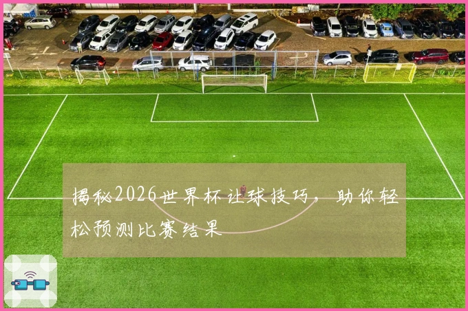揭秘2026世界杯让球技巧，助你轻松预测比赛结果