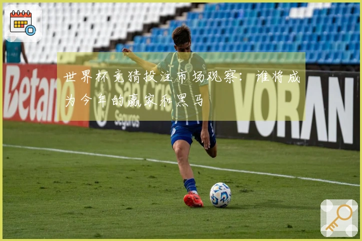 世界杯竞猜投注市场观察：谁将成为今年的赢家和黑马