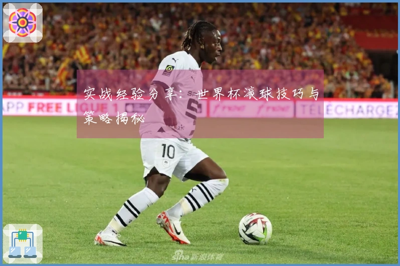 实战经验分享：世界杯滚球技巧与策略揭秘