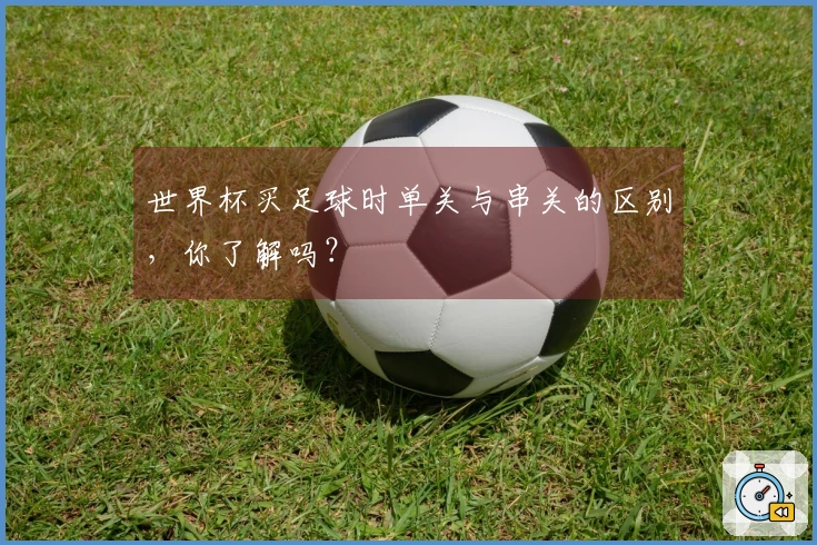 世界杯买足球时单关与串关的区别，你了解吗？
