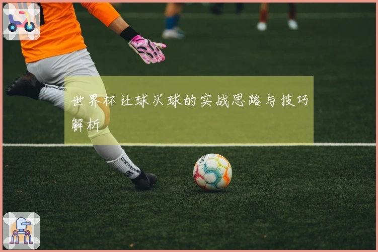 世界杯让球买球的实战思路与技巧解析