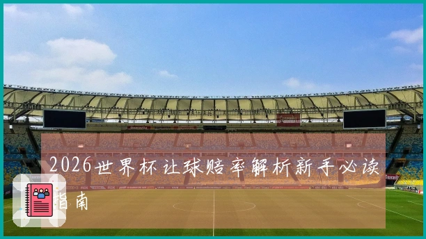 2026世界杯让球赔率解析新手必读指南