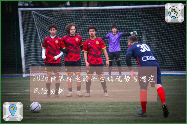 2026世界杯竞猜平台的优势与潜在风险分析