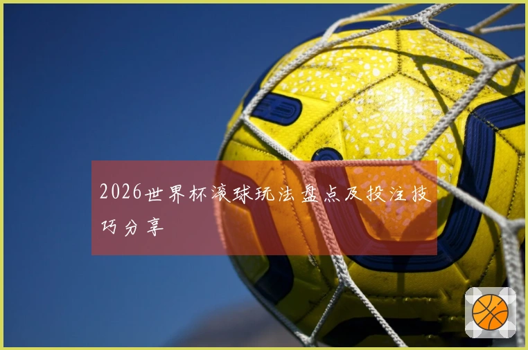 2026世界杯滚球玩法盘点及投注技巧分享
