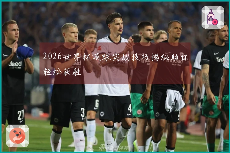 2026世界杯滚球实战技巧揭秘助你轻松获胜