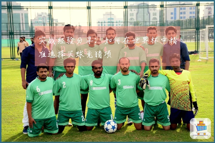 实战经验分享:如何在世界杯中精准选择买球竞猜项