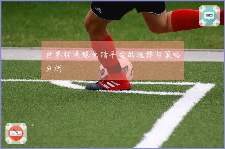 世界杯滚球竞猜平台的选择与策略分析